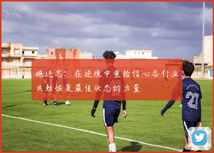 施连志：在逆境中重拾信心各行业共勉恢复最佳状态的力量