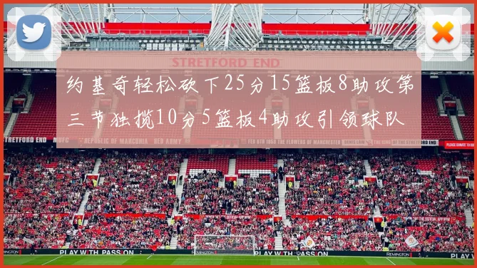 约基奇轻松砍下25分15篮板8助攻第三节独揽10分5篮板4助攻引领球队反击
