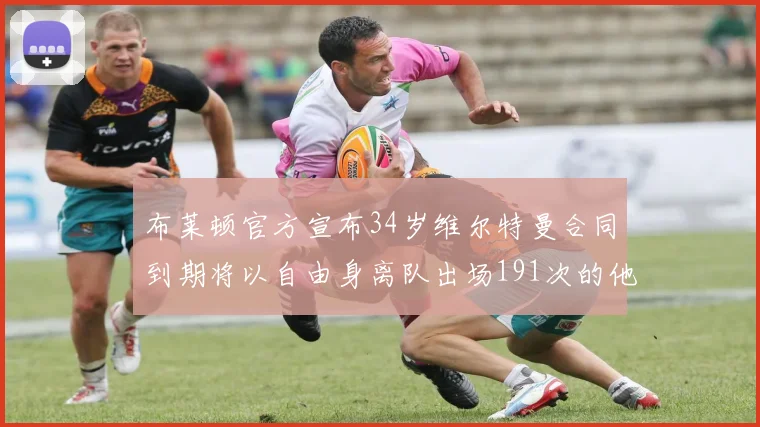 布莱顿官方宣布34岁维尔特曼合同到期将以自由身离队出场191次的他将开启新篇章