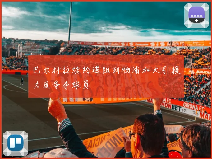 巴尔科拉续约遇阻利物浦加大引援力度争夺球员