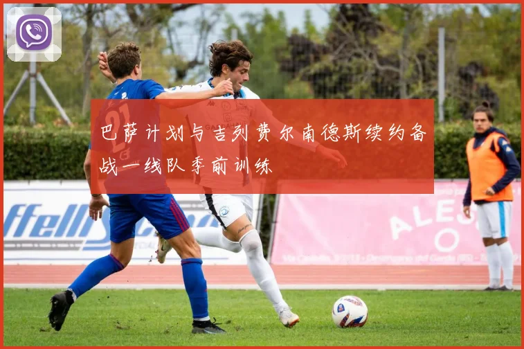 巴萨计划与吉列费尔南德斯续约备战一线队季前训练