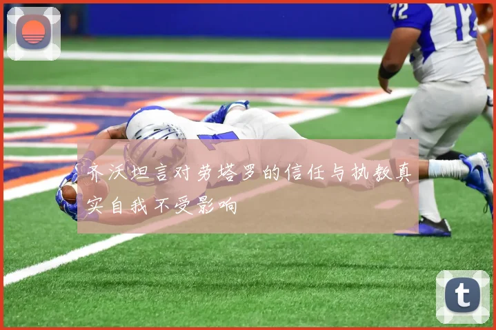 齐沃坦言对劳塔罗的信任与执教真实自我不受影响
