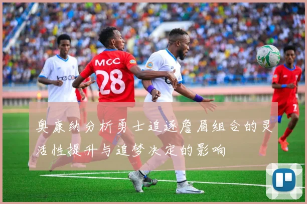 奥康纳分析勇士追逐詹眉组合的灵活性提升与追梦决定的影响