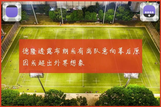 德隆透露布朗或有离队意向幕后原因或超出外界想象