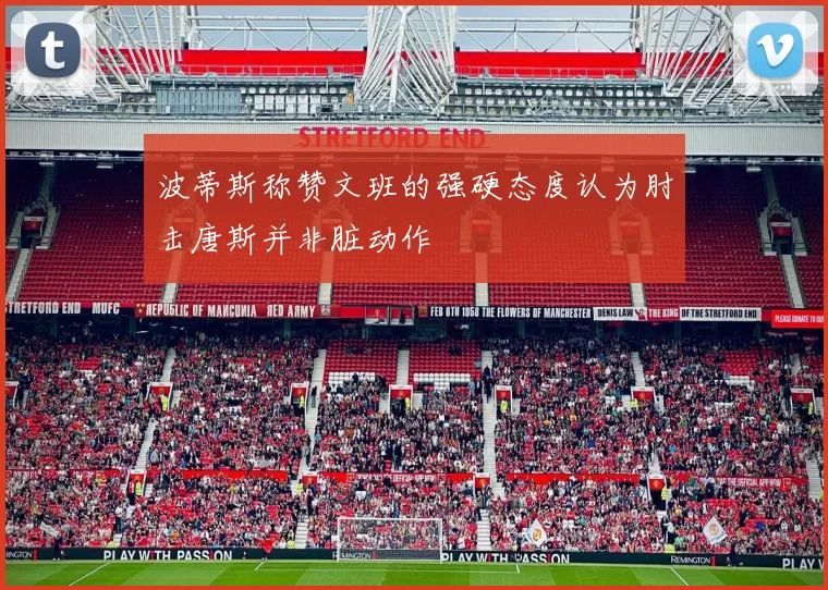 波蒂斯称赞文班的强硬态度认为肘击唐斯并非脏动作