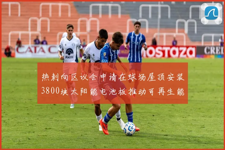 热刺向区议会申请在球场屋顶安装3800块太阳能电池板推动可再生能源发展